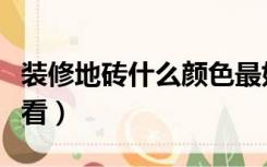装修地砖什么颜色最好（家装地砖什么颜色好看）