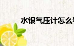 水银气压计怎么看（水银气压计）