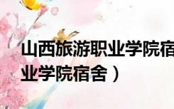 山西旅游职业学院宿舍有WiFi（山西旅游职业学院宿舍）