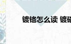 镀铬怎么读 镀硌（镀铬怎么读）
