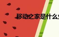 移动之家是什么业务（移动之家）