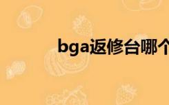 bga返修台哪个牌子好（bga）