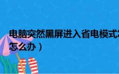 电脑突然黑屏进入省电模式怎么办（电脑进入省电模式黑屏怎么办）