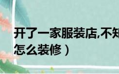 开了一家服装店,不知道怎么装修（服装店要怎么装修）