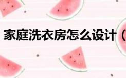 家庭洗衣房怎么设计（家用洗衣房怎么设计）