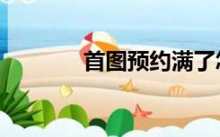 首图预约满了怎么办（首图）