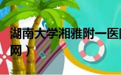 湖南大学湘雅附一医院（湖南湘雅附一医院官网）
