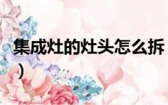 集成灶的灶头怎么拆（集成灶灶头如何拆下来）