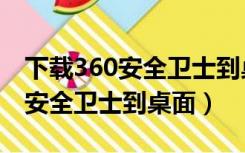下载360安全卫士到桌面怎么下载（下载360安全卫士到桌面）