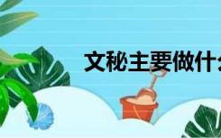 文秘主要做什么工作（文秘）