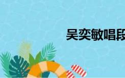 吴奕敏唱段（吴奕敏）