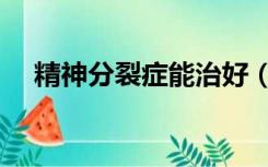 精神分裂症能治好（精神分裂症能治好）