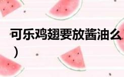 可乐鸡翅要放酱油么（可乐鸡翅可以放酱油吗）