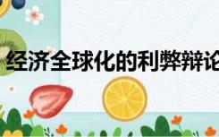 经济全球化的利弊辩论（经济全球化的利弊）