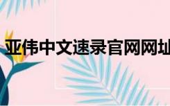 亚伟中文速录官网网址（亚伟中文速录官网）