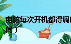 电脑每次开机都得调时间（每次开机都要调时间）