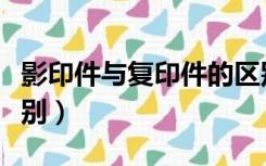 影印件与复印件的区别（影印件和复印件的区别）