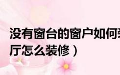 没有窗台的窗户如何装修好看（没有窗户的客厅怎么装修）