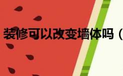 装修可以改变墙体吗（室内的墙可以改造吗）