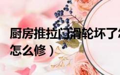 厨房推拉门滑轮坏了怎么修（推拉门滑轮坏了怎么修）