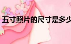 五寸照片的尺寸是多少（照片的尺寸是多少）