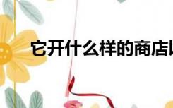 它开什么样的商店以小投资快速获利？