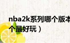 nba2k系列哪个版本最好玩（nba2k系列哪个最好玩）