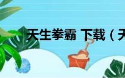 天生拳霸 下载（天生拳霸高清下载）