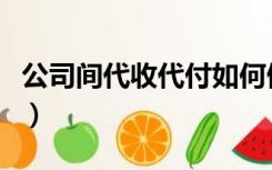 公司间代收代付如何做账（代收代付账务处理）