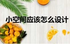 小空间应该怎么设计（空间小的房间怎么设计）