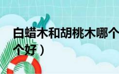 白蜡木和胡桃木哪个好?（白蜡木和胡桃木哪个好）