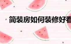 简装房如何装修好看（简装房如何装修）