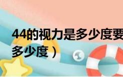 44的视力是多少度要戴眼镜吗（4 4的视力是多少度）
