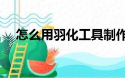 怎么用羽化工具制作人像（怎么用羽化）