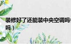 装修好了还能装中央空调吗冬天（装修好了还能装中央空调吗）