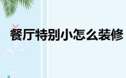 餐厅特别小怎么装修（餐厅太小怎么装修）