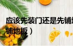 应该先装门还是先铺地板（装修先装门还是先铺地板）