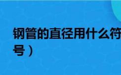 钢管的直径用什么符号表示?（钢管直径的符号）