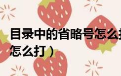 目录中的省略号怎么打出来（目录中的省略号怎么打）