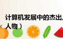 计算机发展中的杰出人物（有关计算机发展的人物）