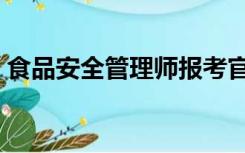 食品安全管理师报考官网（食品安全管理师）