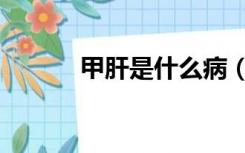 甲肝是什么病（丙肝是什么病）