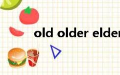 old older elder elderly的区别?