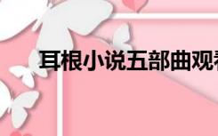 耳根小说五部曲观看顺序（耳根小说）