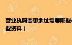 营业执照变更地址需要哪些材料（营业执照变更地址需要哪些资料）