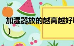 加湿器放的越高越好吗（加湿器放多高效果好）