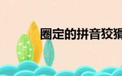 圈定的拼音狡猾的拼音（圈定）