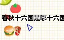 春秋十六国是哪十六国（十六国是哪十六国）