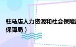 驻马店人力资源和社会保障局地址（驻马店人力资源和社会保障局）