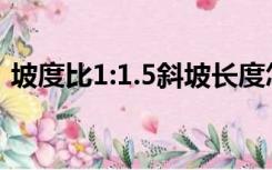 坡度比1:1.5斜坡长度怎么算（坡度比1 1 5）